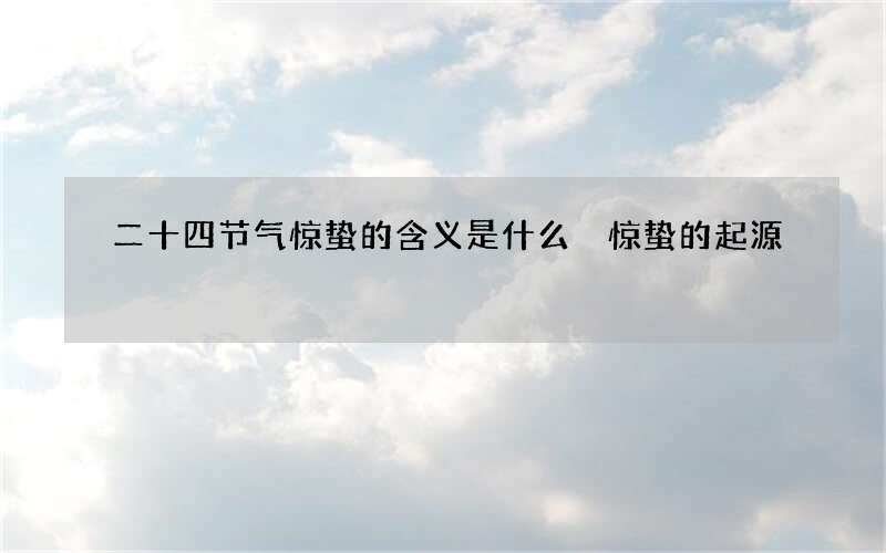 二十四节气惊蛰的含义是什么 惊蛰的起源